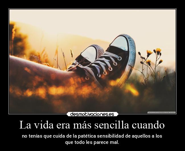 La vida era más sencilla cuando - no tenías que cuida de la patética sensibilidad de aquellos a los
que todo les parece mal.