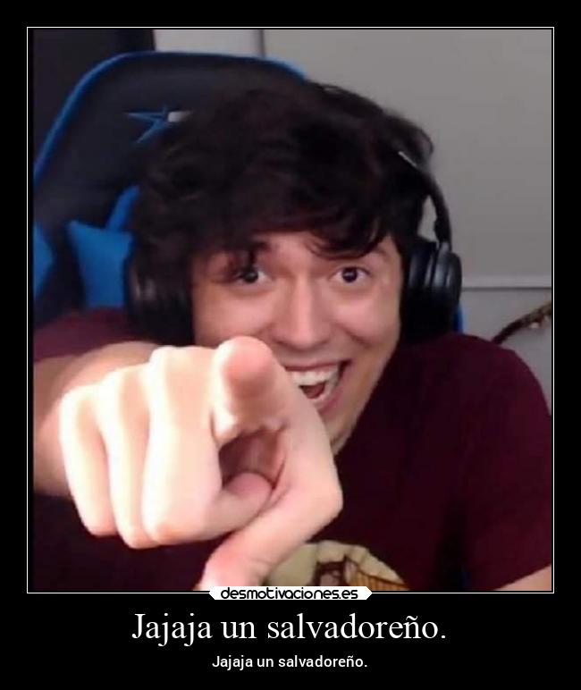 Jajaja un salvadoreño. - Jajaja un salvadoreño.