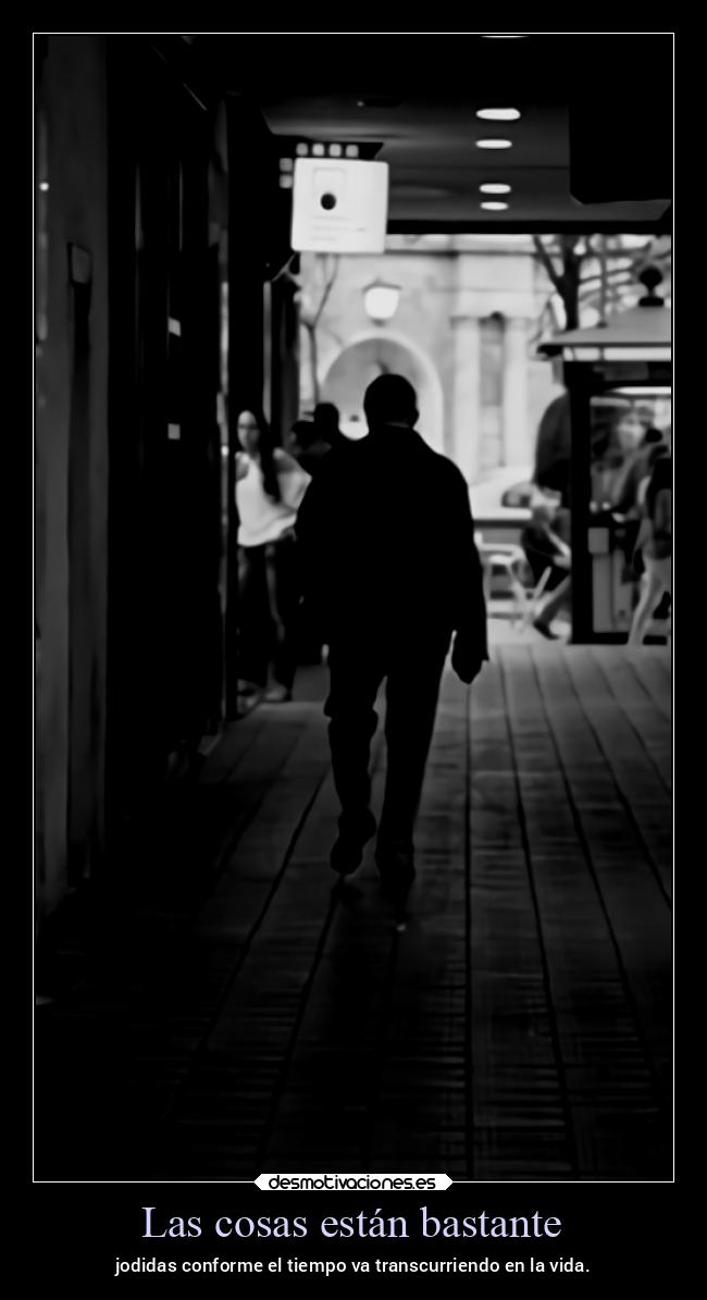 Las cosas están bastante - jodidas conforme el tiempo va transcurriendo en la vida.