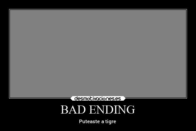 BAD ENDING - Puteaste a tigre