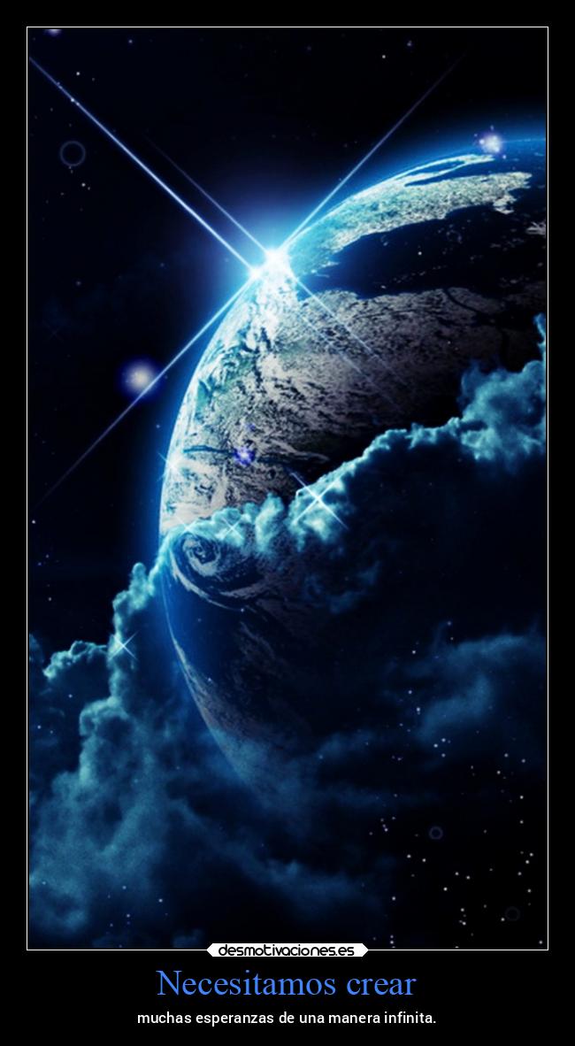 Necesitamos crear - muchas esperanzas de una manera infinita.
