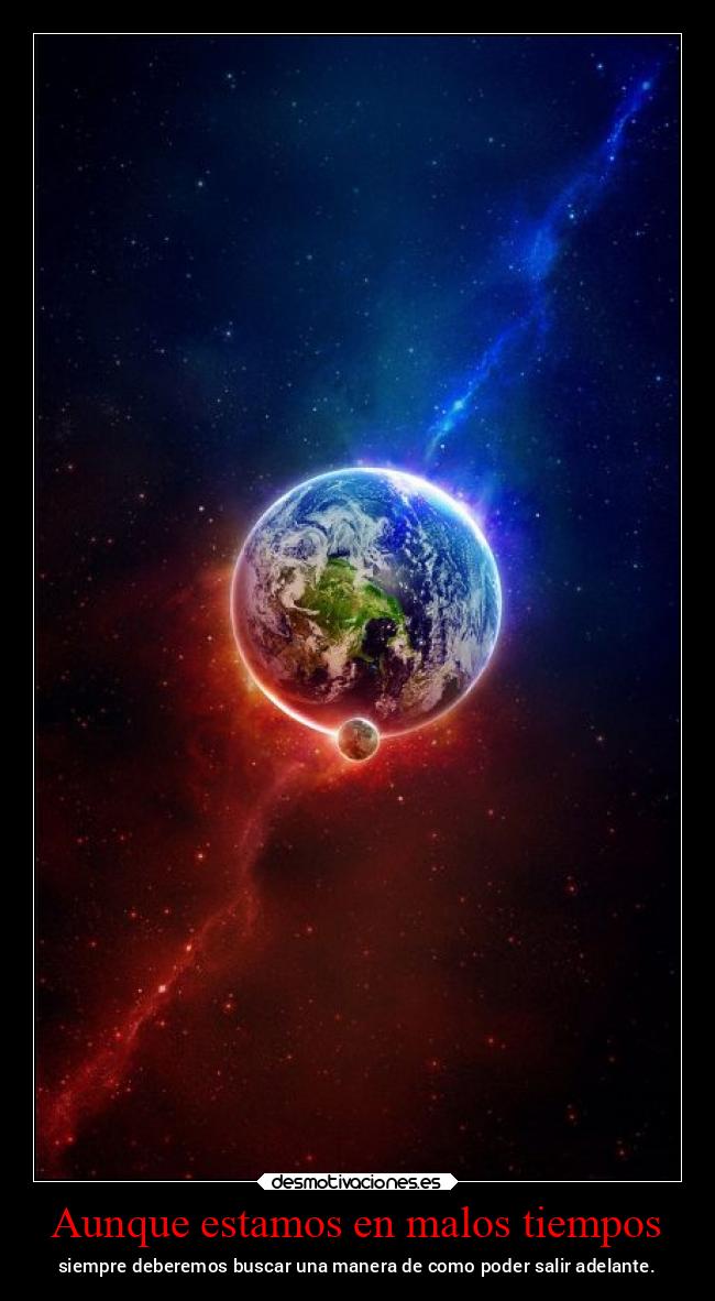 Aunque estamos en malos tiempos - siempre deberemos buscar una manera de como poder salir adelante.