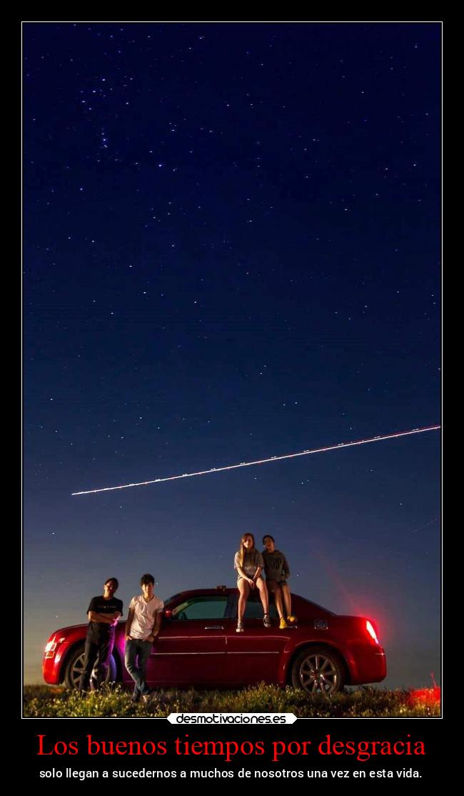 Los buenos tiempos por desgracia - solo llegan a sucedernos a muchos de nosotros una vez en esta vida.
