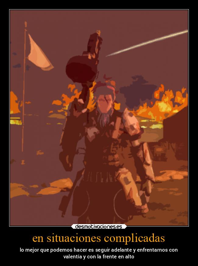 en situaciones complicadas - lo mejor que podemos hacer es seguir adelante y enfrentarnos con
valentía y con la frente en alto
