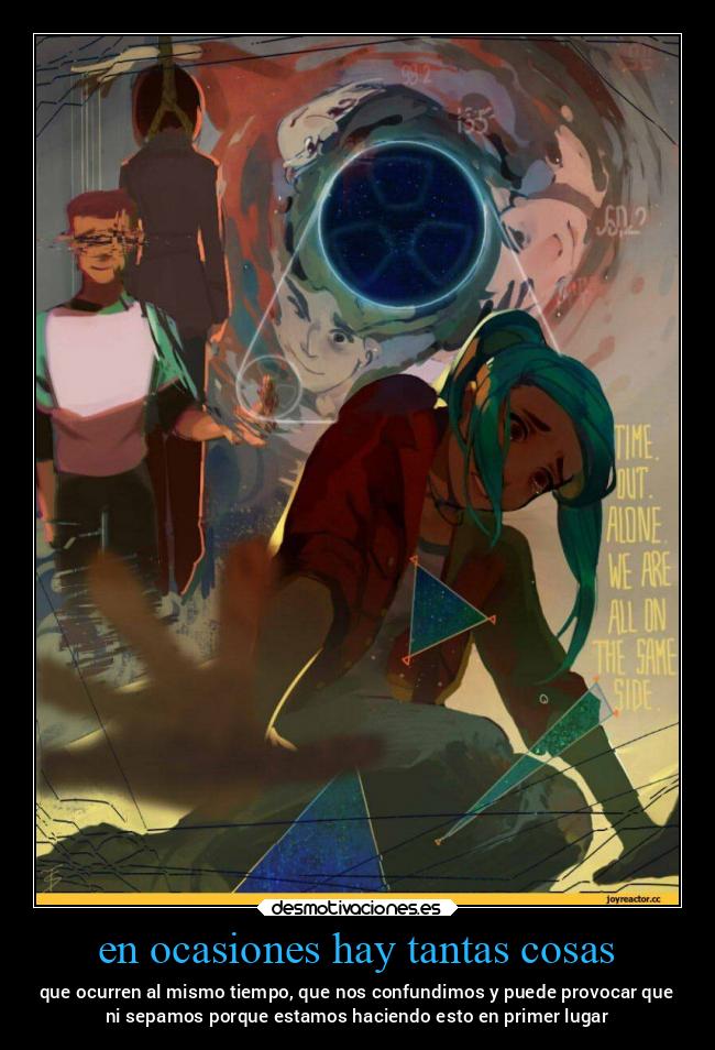 en ocasiones hay tantas cosas - que ocurren al mismo tiempo, que nos confundimos y puede provocar que
ni sepamos porque estamos haciendo esto en primer lugar