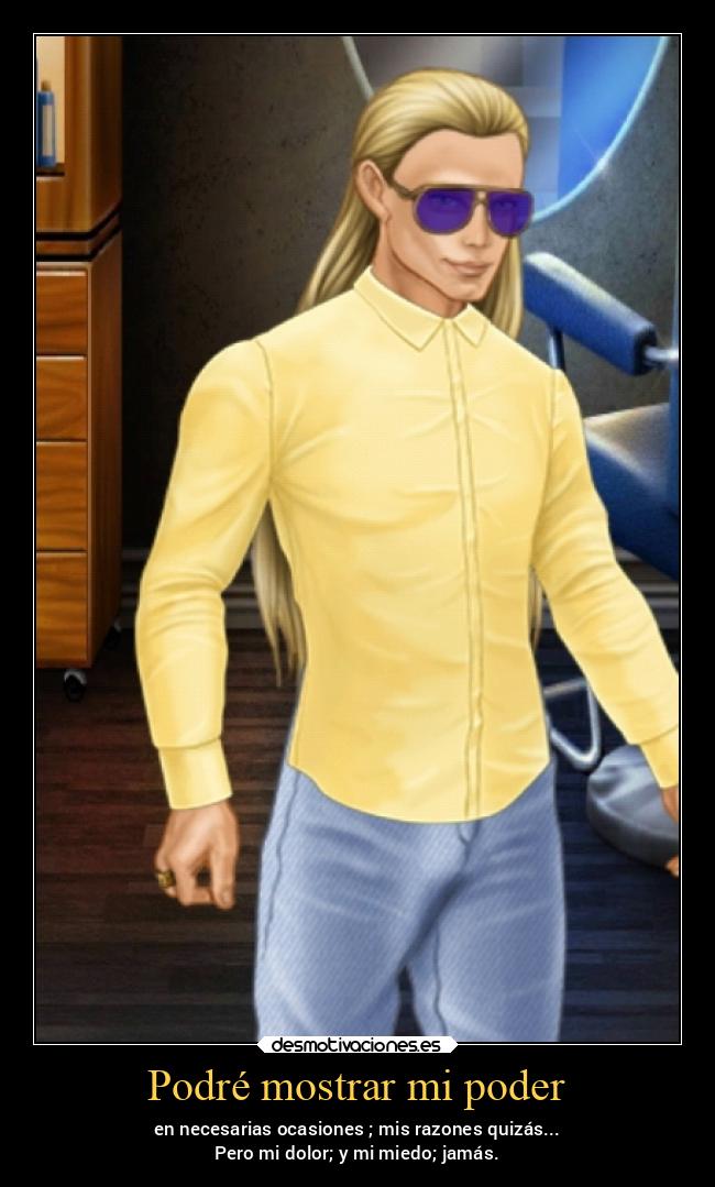 Podré mostrar mi poder - en necesarias ocasiones ; mis razones quizás...
Pero mi dolor; y mi miedo; jamás.