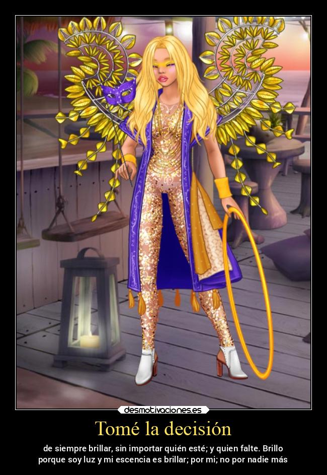 Tomé la decisión - de siempre brillar, sin importar quién esté; y quien falte. Brillo
porque soy luz y mi escencia es brillar; por mi; no por nadie más