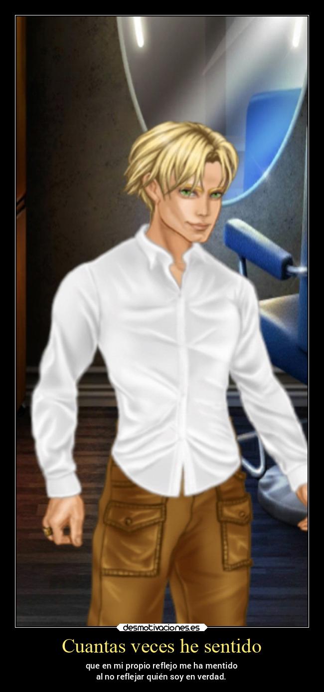 Cuantas veces he sentido - que en mi propio reflejo me ha mentido
al no reflejar quién soy en verdad.