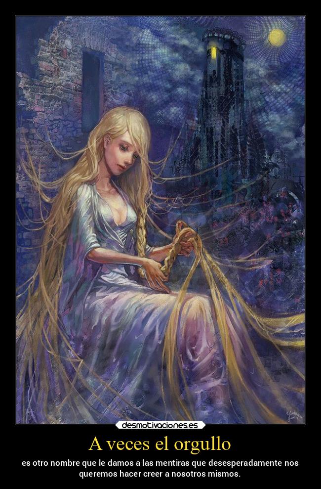 A veces el orgullo - es otro nombre que le damos a las mentiras que desesperadamente nos
queremos hacer creer a nosotros mismos.