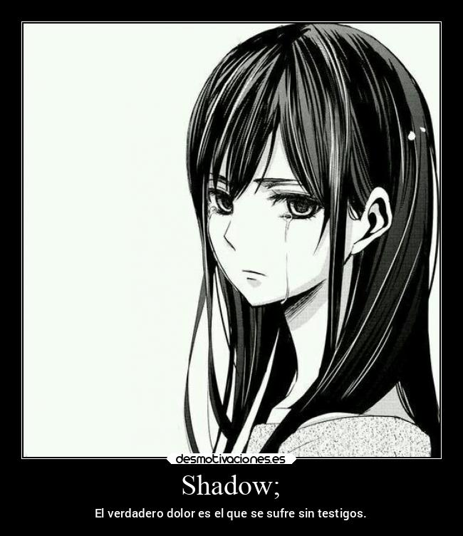 Shadow; - El verdadero dolor es el que se sufre sin testigos.