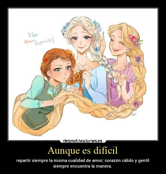 Aunque es difícil - repartir siempre la misma cualidad de amor; corazón cálido y gentil
siempre encuentra la manera.