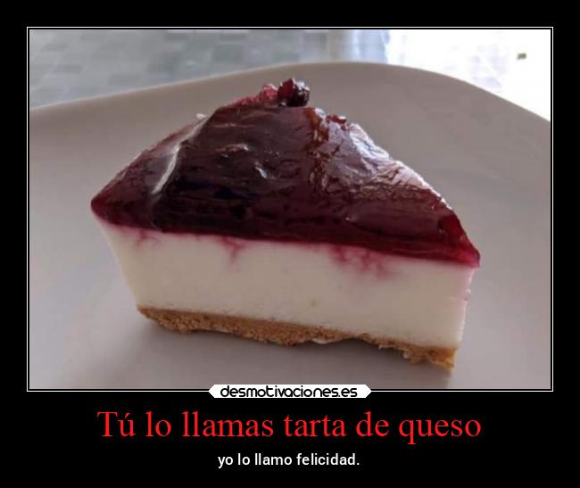 Tú lo llamas tarta de queso - yo lo llamo felicidad.