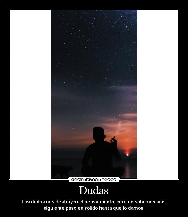 Dudas - Las dudas nos destruyen el pensamiento, pero no sabemos si el
siguiente paso es sólido hasta que lo damos