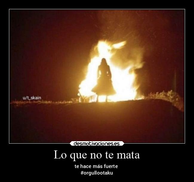 Lo que no te mata - te hace más fuerte 
#orgullootaku
