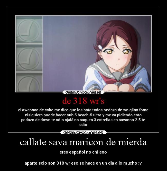 callate sava maricon de mierda - eres español no chileno
aparte solo son 318 wr eso se hace en un dia a lo mucho :v