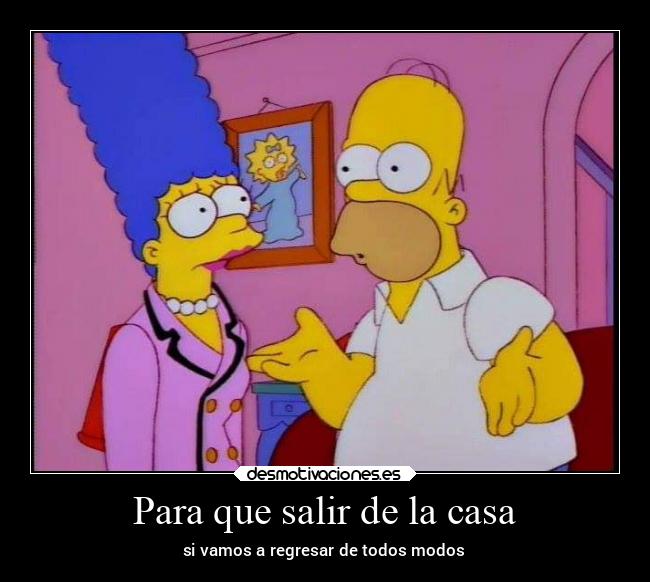 Para que salir de la casa - si vamos a regresar de todos modos