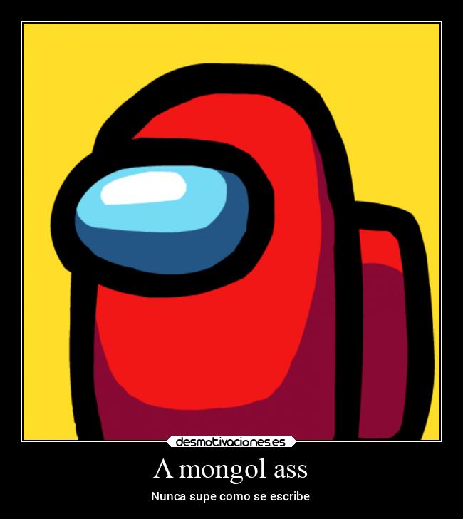 A mongol ass - Nunca supe como se escribe