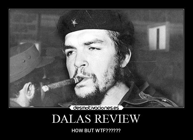 DALAS REVIEW - HOW BUT WTF??????