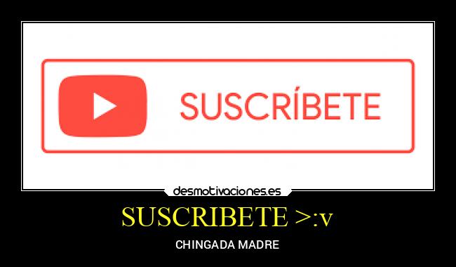 SUSCRIBETE >:v - CHINGADA MADRE