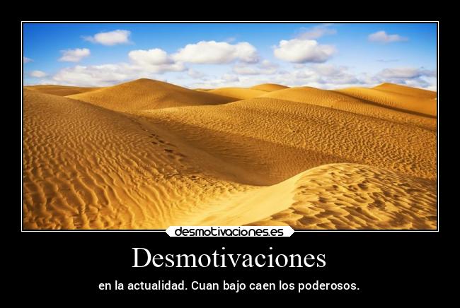 Desmotivaciones - en la actualidad. Cuan bajo caen los poderosos.