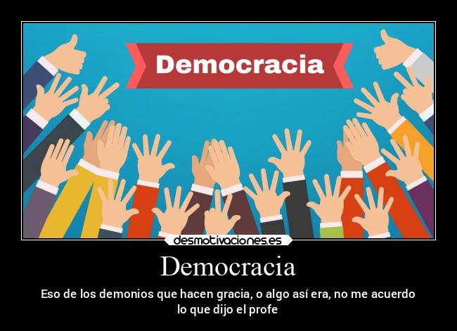 Democracia - Eso de los demonios que hacen gracia, o algo así era, no me acuerdo
lo que dijo el profe