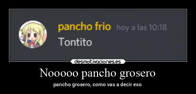 Nooooo pancho grosero - 