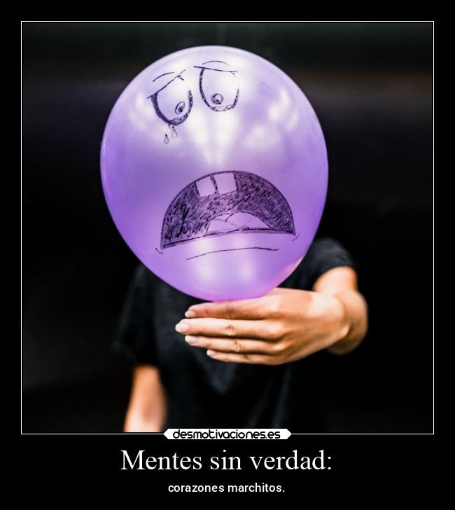 Mentes sin verdad: - corazones marchitos.