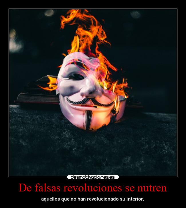 De falsas revoluciones se nutren - aquellos que no han revolucionado su interior.