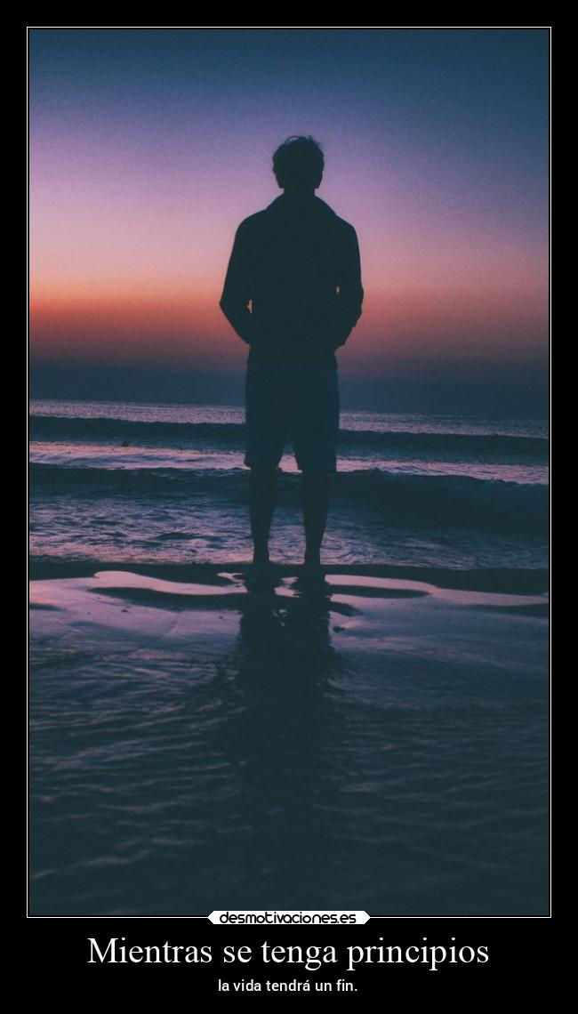 Mientras se tenga principios - la vida tendrá un fin.