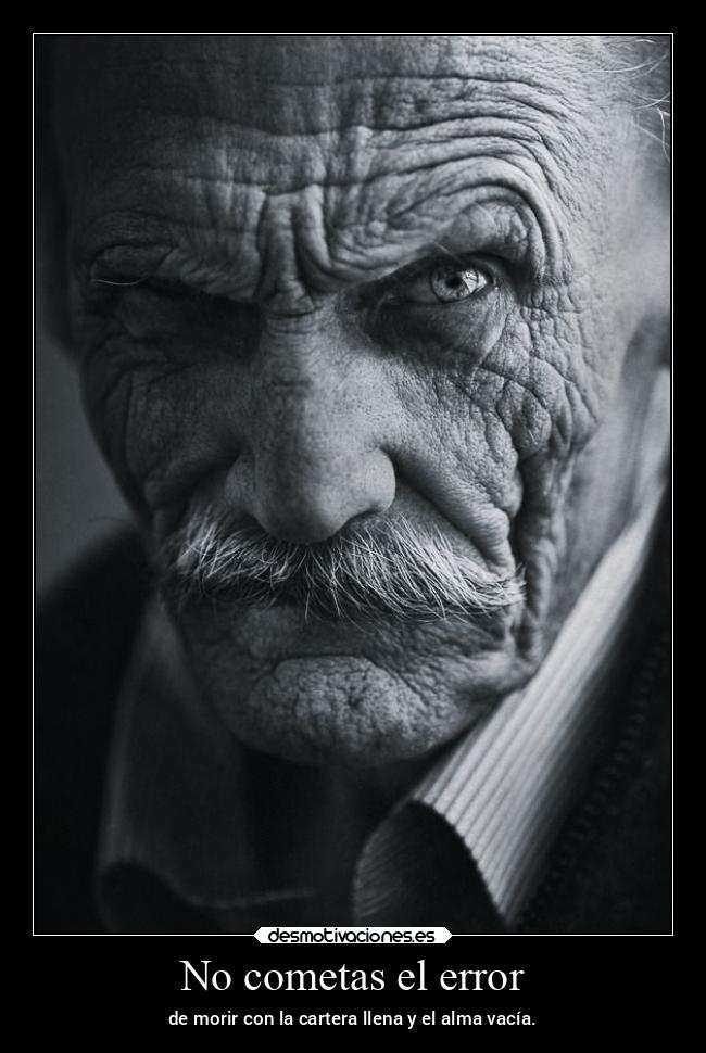 No cometas el error - de morir con la cartera llena y el alma vacía.