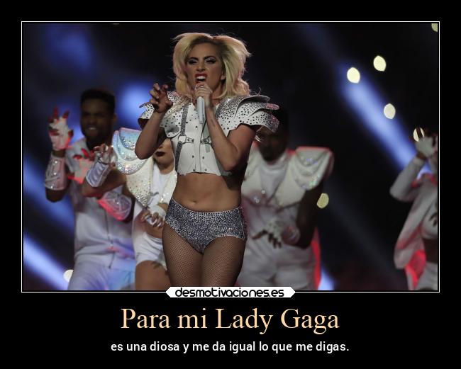 Para mi Lady Gaga - es una diosa y me da igual lo que me digas.