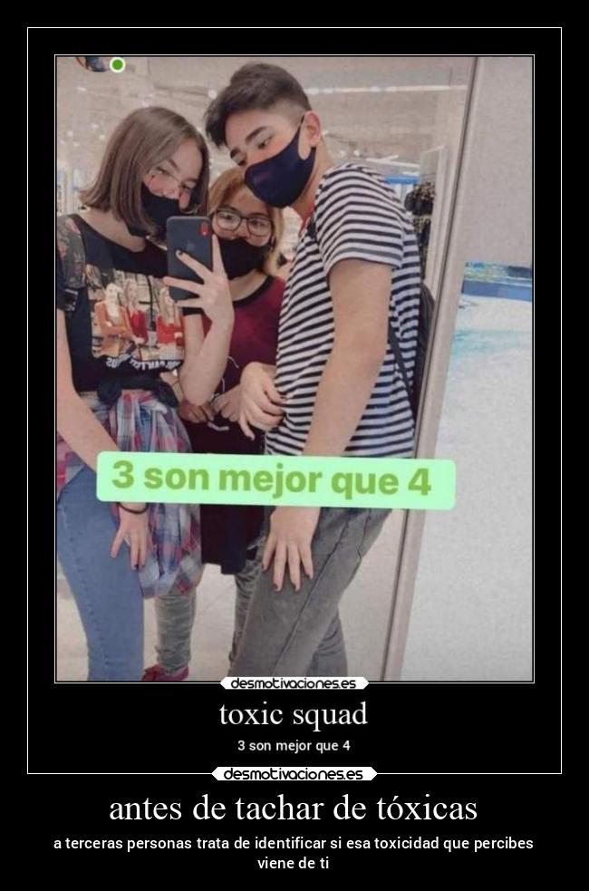 antes de tachar de tóxicas - a terceras personas trata de identificar si esa toxicidad que percibes
viene de ti