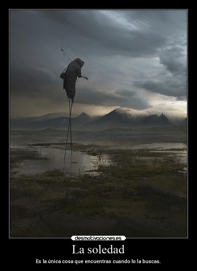 La soledad - Es la única cosa que encuentras cuando lo la buscas.