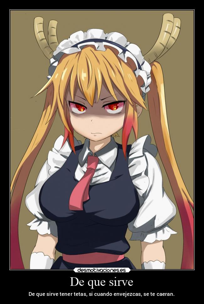 De que sirve - De que sirve tener tetas, si cuando envejezcas, se te caeran.