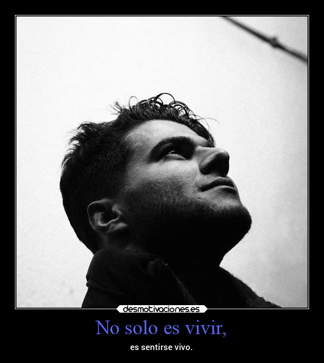 No solo es vivir, - es sentirse vivo.