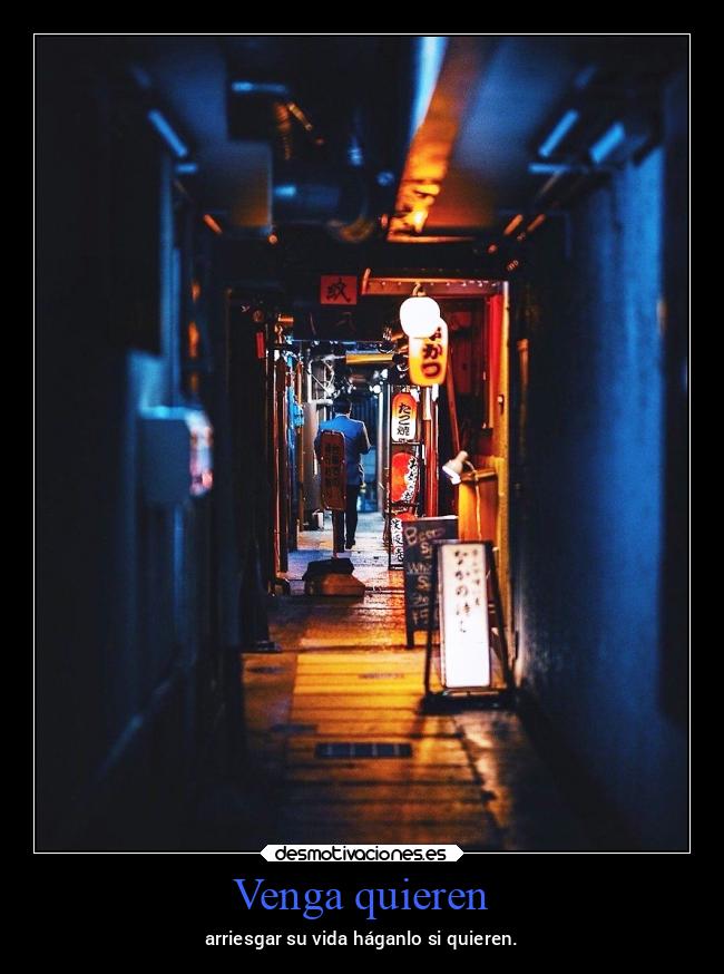 Venga quieren - arriesgar su vida háganlo si quieren.