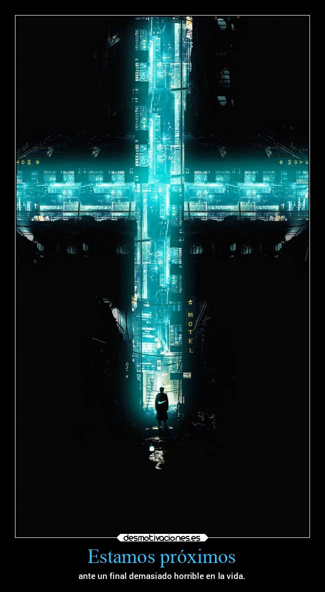 Estamos próximos - ante un final demasiado horrible en la vida.