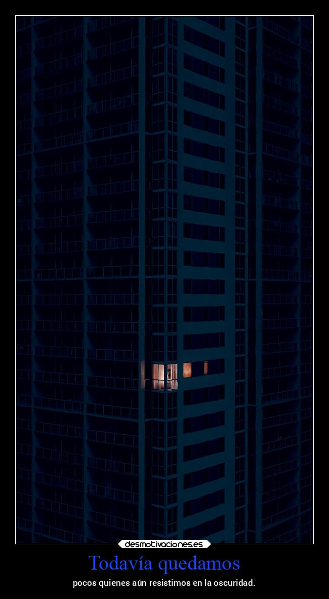 Todavía quedamos - pocos quienes aún resistimos en la oscuridad.