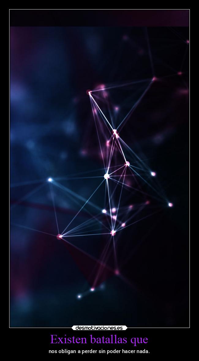 Existen batallas que - nos obligan a perder sin poder hacer nada.