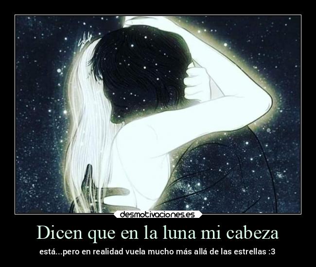 Dicen que en la luna mi cabeza - está...pero en realidad vuela mucho más allá de las estrellas :3
