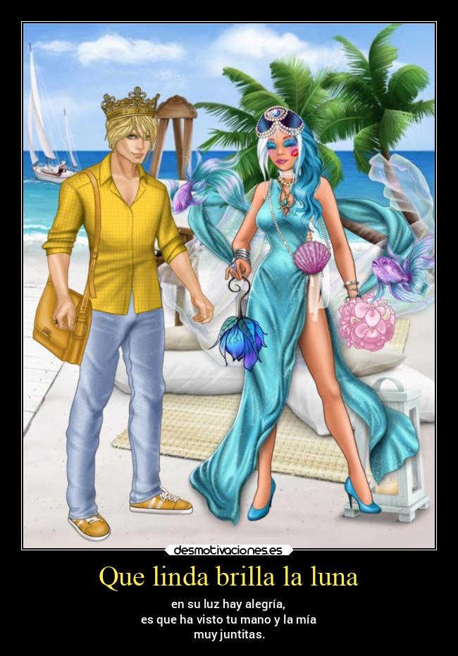 Que linda brilla la luna - en su luz hay alegría,
es que ha visto tu mano y la mía
muy juntitas.