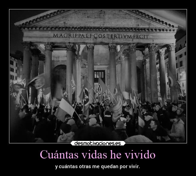 Cuántas vidas he vivido - y cuántas otras me quedan por vivir.
