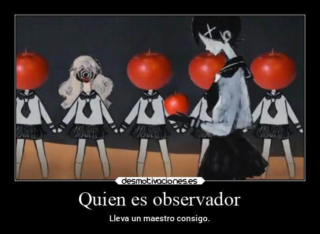 Quien es observador - Lleva un maestro consigo.