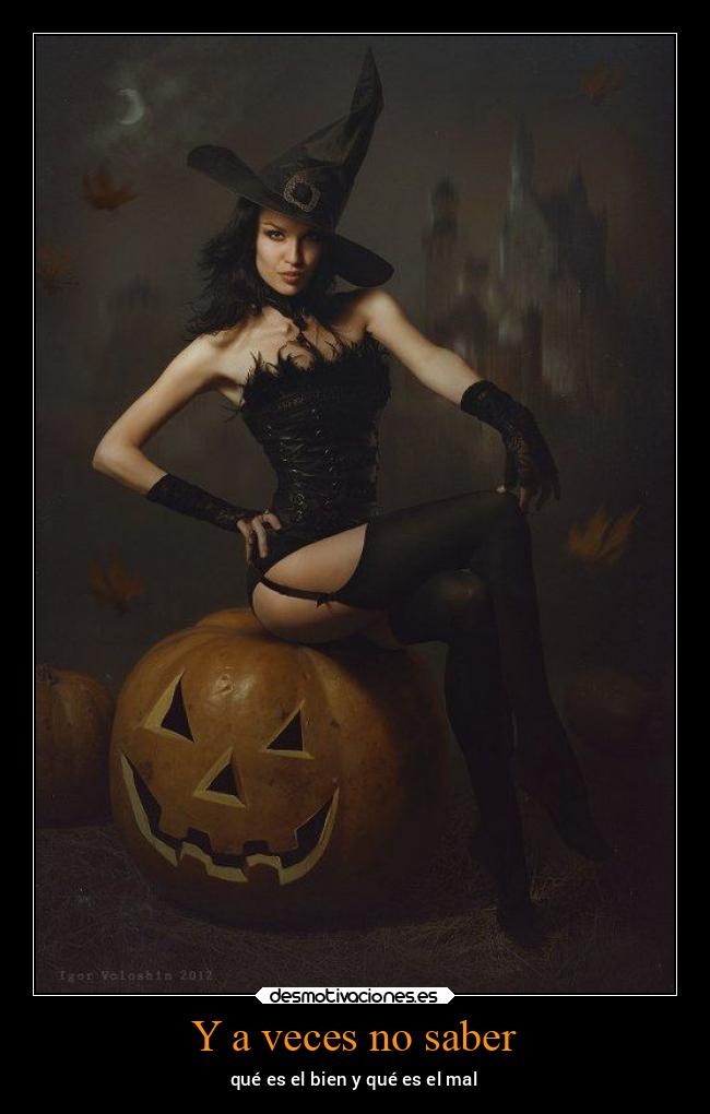 Y a veces no saber - qué es el bien y qué es el mal