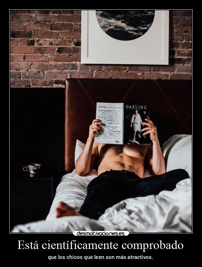 Está científicamente comprobado - que los chicos que leen son más atractivos.