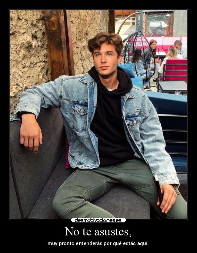 No te asustes, - muy pronto entenderás por qué estás aquí.