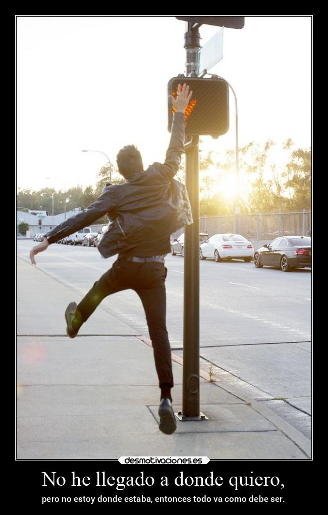 No he llegado a donde quiero, -