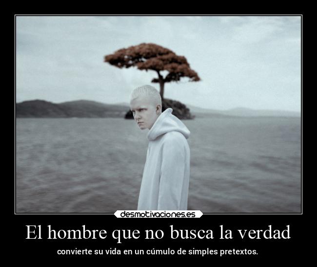 El hombre que no busca la verdad - convierte su vida en un cúmulo de simples pretextos.