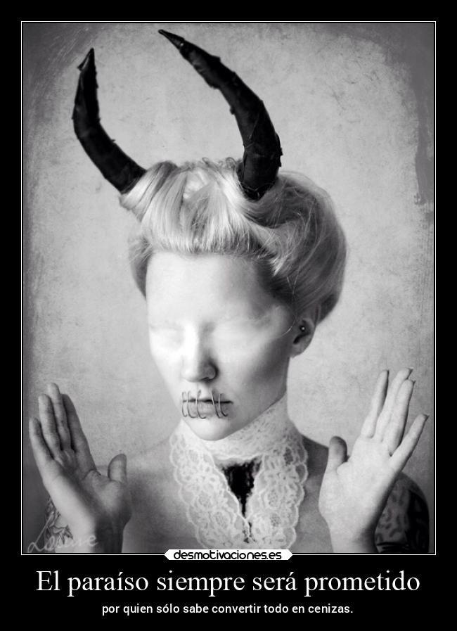 El paraíso siempre será prometido - por quien sólo sabe convertir todo en cenizas.
