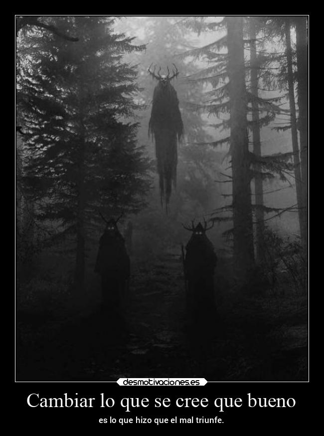 Cambiar lo que se cree que bueno - es lo que hizo que el mal triunfe.